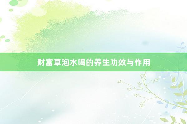 财富草泡水喝的养生功效与作用