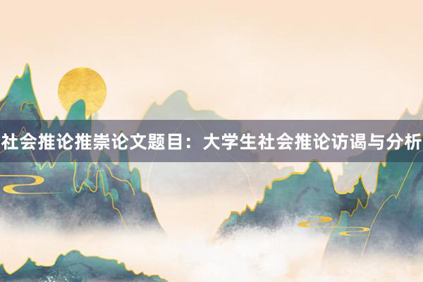 社会推论推崇论文题目：大学生社会推论访谒与分析
