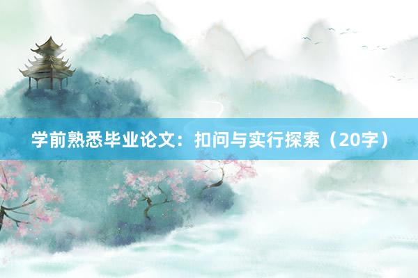 学前熟悉毕业论文:扣问与实行探索(20字)