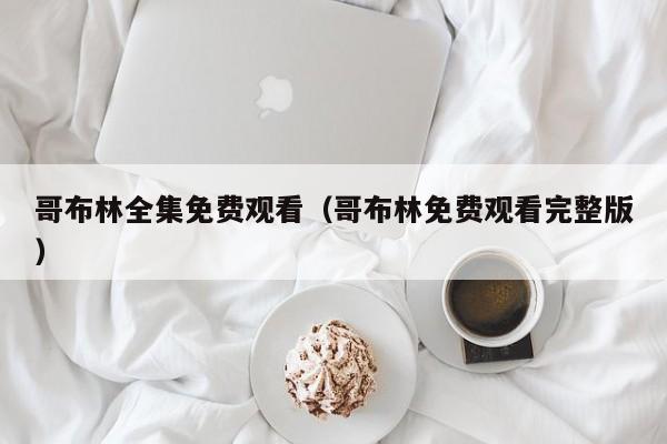 哥布林全集免费观看(哥布林免费观看完整版)