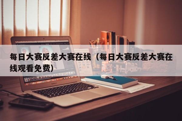 每日大赛反差大赛在线(每日大赛反差大赛在线观看免费)