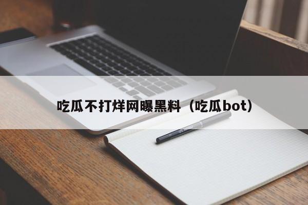 吃瓜不打烊网曝黑料(吃瓜bot)