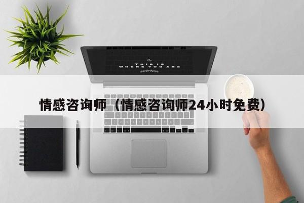 情感咨询师(情感咨询师24小时免费)