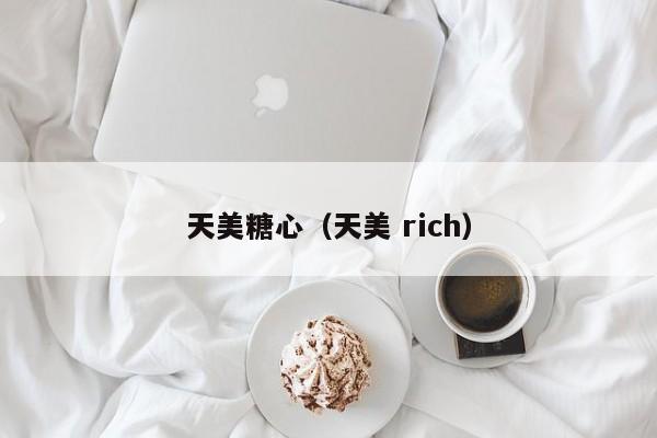 天美糖心(天美 rich)