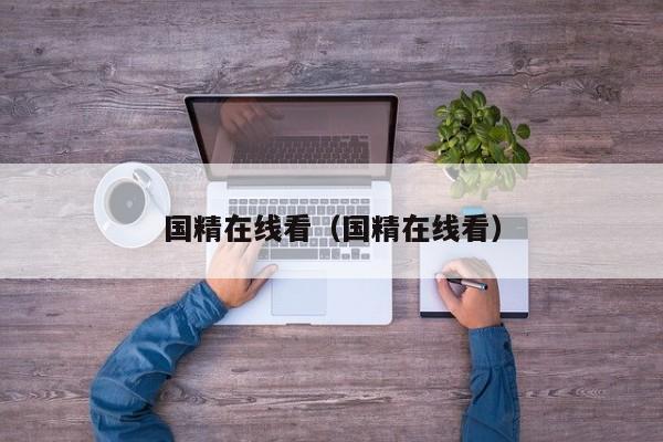 国精在线看(国精在线看)