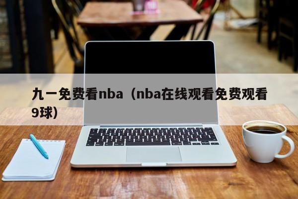 九一免费看nba(nba在线观看免费观看9球)