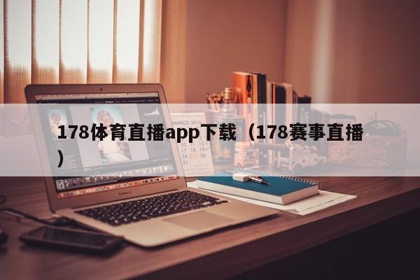 178体育直播app下载(178赛事直播)
