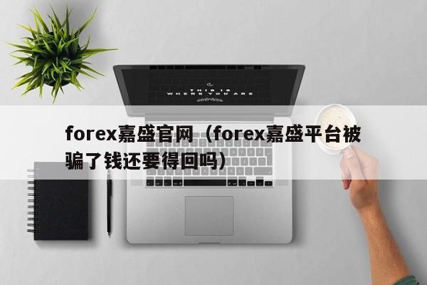 forex嘉盛官网(forex嘉盛平台被骗了钱还要得回吗)