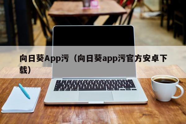 向日葵App污(向日葵app污官方安卓下载)