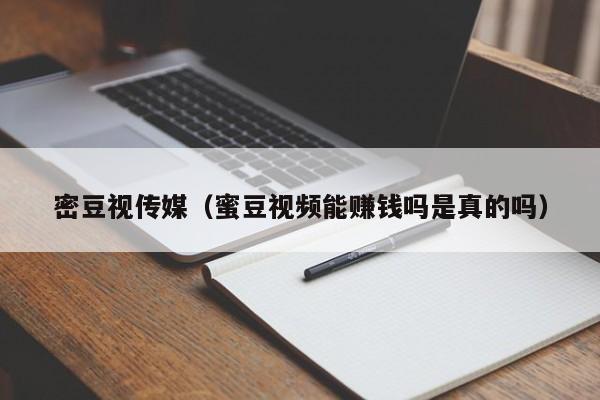 密豆视传媒(蜜豆视频能赚钱吗是真的吗)