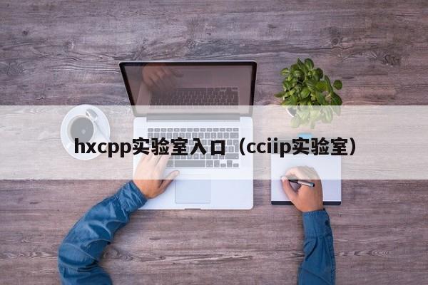 hxcpp实验室入口(cciip实验室)