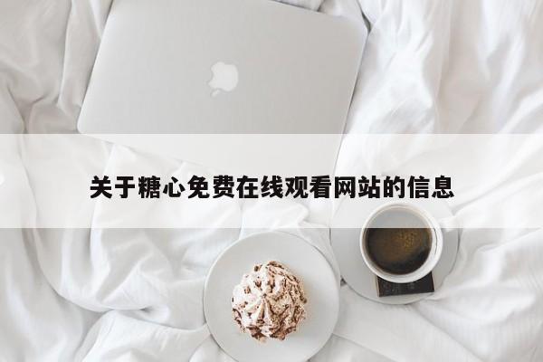 关于糖心免费在线观看网站的信息
