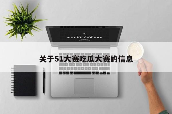 关于51大赛吃瓜大赛的信息