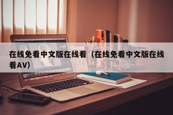 在线免看中文版在线看(在线免看中文版在线看AV)