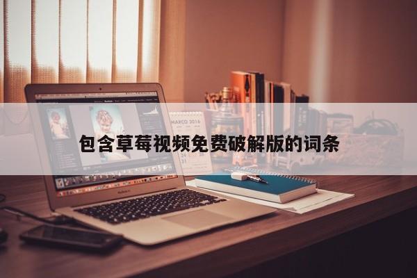 包含草莓视频免费破解版的词条