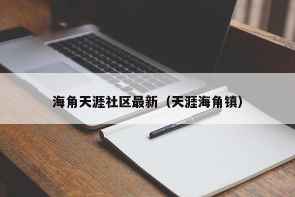 海角天涯社区最新(天涯海角镇)