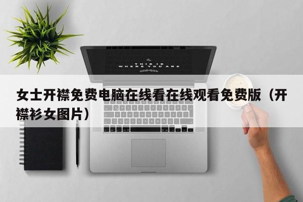 女士开襟免费电脑在线看在线观看免费版(开襟衫女图片)