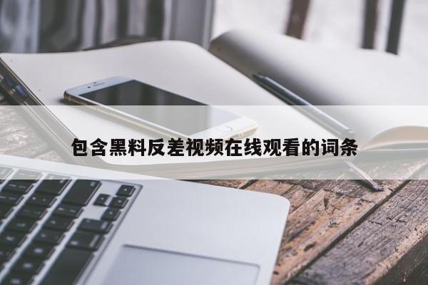 包含黑料反差视频在线观看的词条