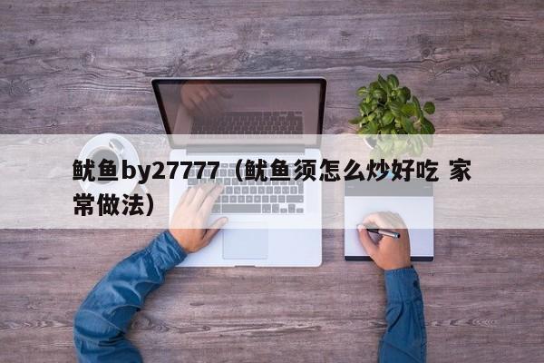 鱿鱼by27777(鱿鱼须怎么炒好吃 家常做法)