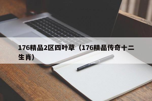 176精品2区四叶草(176精品传奇十二生肖)