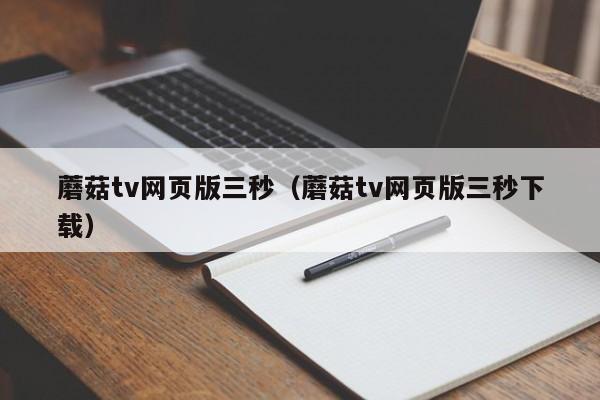 蘑菇tv网页版三秒(蘑菇tv网页版三秒下载)