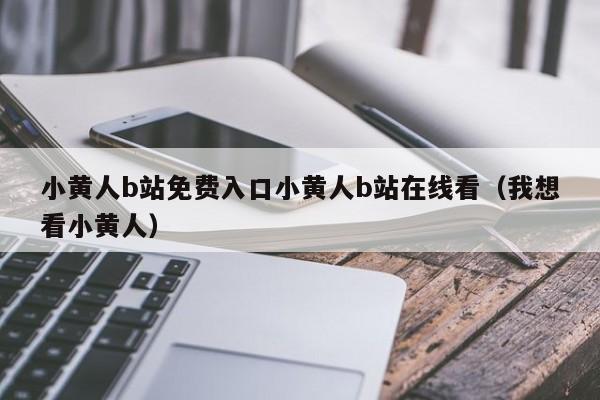 小黄人b站免费入口小黄人b站在线看(我想看小黄人)