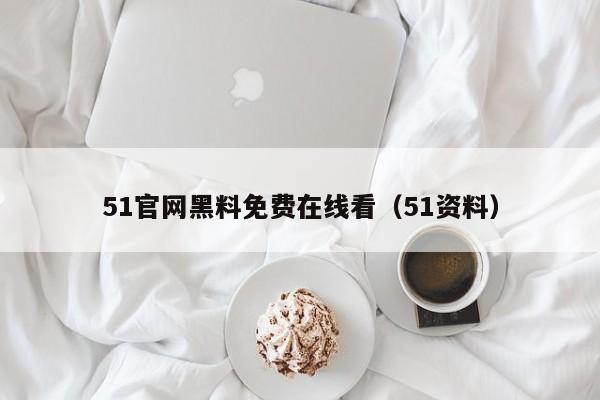 51官网黑料免费在线看(51资料)