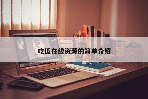 吃瓜在线资源的简单介绍