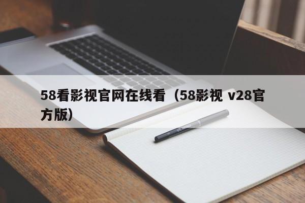 58看影视官网在线看(58影视 v28官方版)