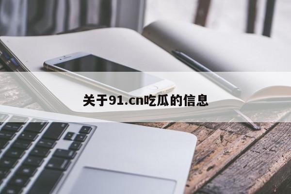 关于91.cn吃瓜的信息