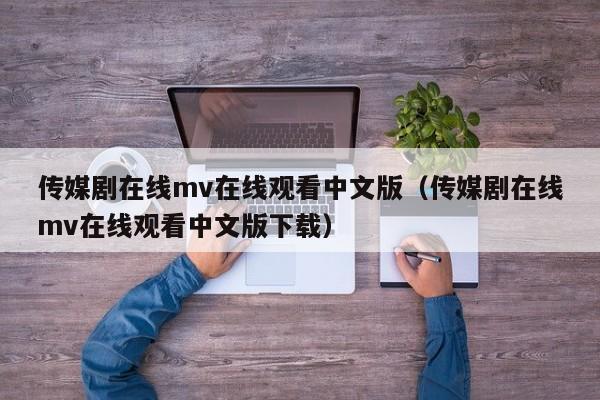 传媒剧在线mv在线观看中文版(传媒剧在线mv在线观看中文版下载)