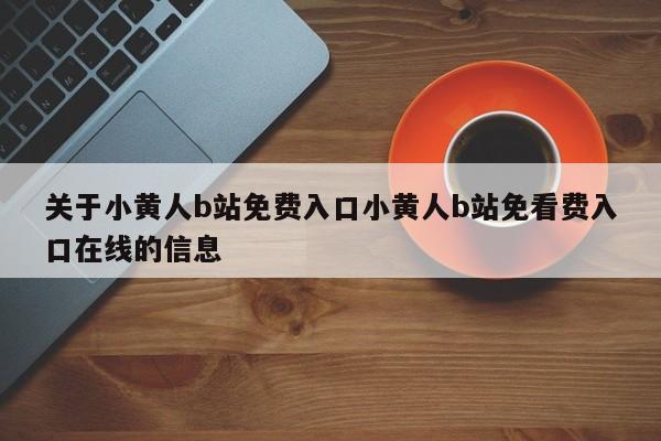 关于小黄人b站免费入口小黄人b站免看费入口在线的信息