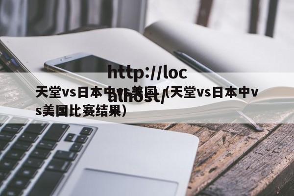 天堂vs日本中vs美国(天堂vs日本中vs美国比赛结果)